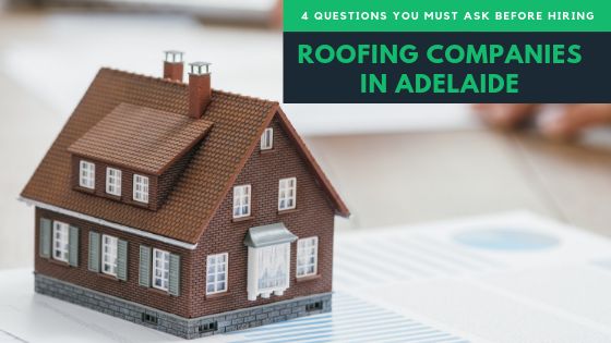 4 Questions You Must Ask Before Hiring Roofing Companies In Adelaide